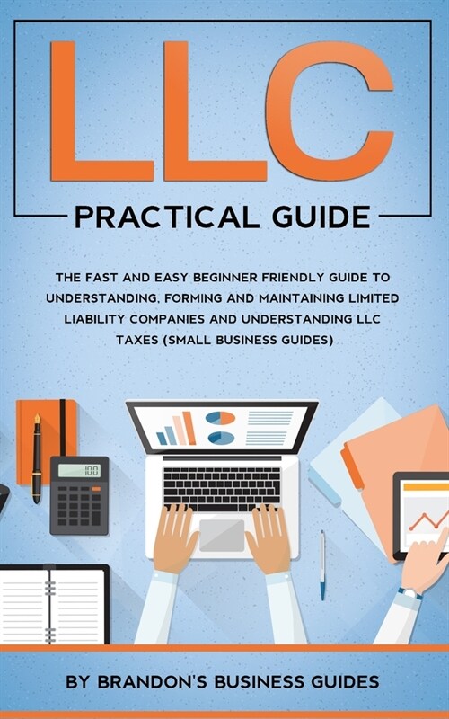 LLC Practical Guide: The Fast and Easy Beginner Friendly Guide to Understanding, Forming and Maintaining Limited Liability Companies and Un (Paperback)
