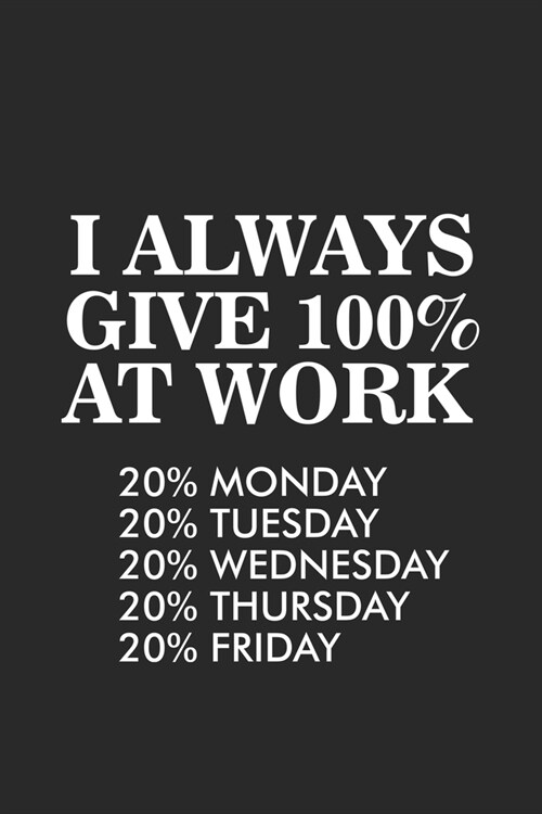 I Always Give 100% At Work 20% Monday 20% Tuesday 20% Wednesday 20% Thursday 20% Friday: Sarcastic Notebook For Work, Productivity Planner, Daily Orga (Paperback)