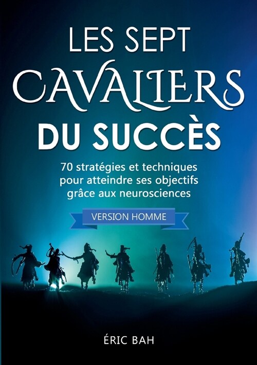 Les Sept Cavaliers du Succ? (version homme): 70 strat?ies et techniques pour atteindre ses objectifs gr?e aux neurosciences (Paperback)