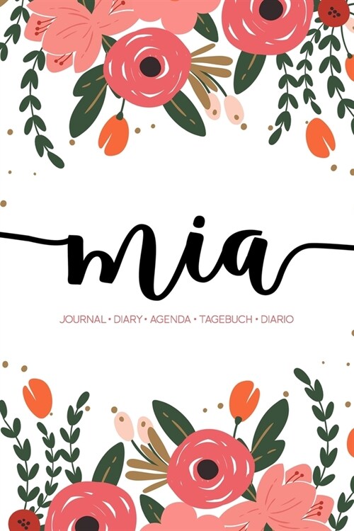 Mia: Journal - Diary - Agenda - Tagebuch - Diario: 150 pages paginas seiten pagine: Modern Florals First Name Notebook in C (Paperback)