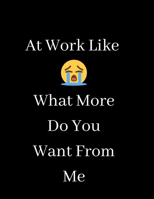 At Work Like - What More Do You Want From Me: Blank Lined Notebook Journal for Work, School, Office - Funny Novelty Gag Gift for Adults, Coworker (Paperback)