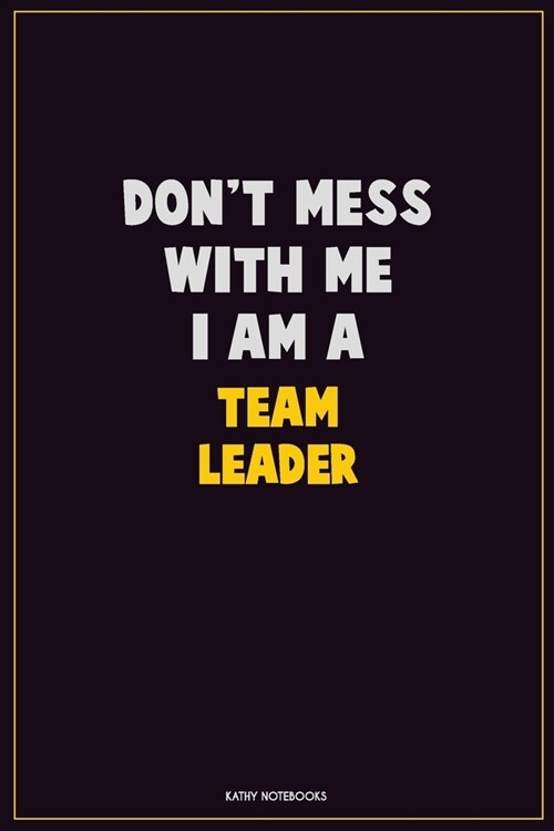 Dont Mess With Me, I Am A Team Leader: Career Motivational Quotes 6x9 120 Pages Blank Lined Notebook Journal (Paperback)