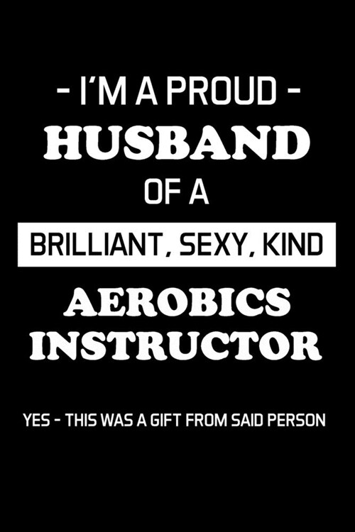 Im a Proud Husband of a Brilliant, Sexy, Kind Aerobics Instructor: Gifts For Aerobics Instructors - Blank Lined Notebook Journal - (6 x 9 Inches) - 1 (Paperback)