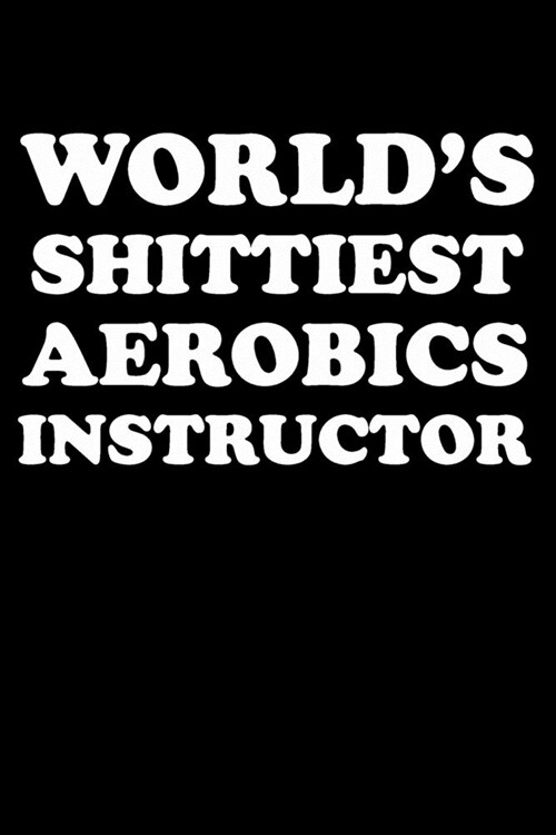 Worlds Shittiest Aerobics Instructor: Gifts For Aerobics Instructors - Blank Lined Notebook Journal - (6 x 9 Inches) - 120 Pages (Paperback)