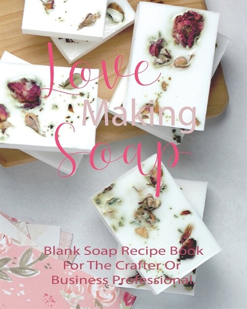 Love Making Soap Blank Soap Recipe Book For The Crafter Or Business Professional.: Soap Making Blank Recipe Organizer - Keep Your Hobby Or Business Th (Paperback)