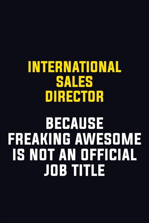International Sales Director Because Freaking Awesome Is Not An Official Job Title: Motivational Career Pride Quote 6x9 Blank Lined Job Inspirational (Paperback)