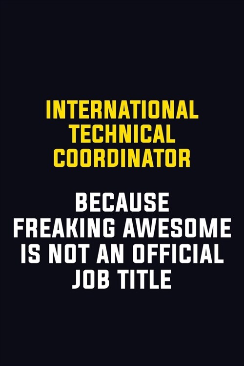 International Technical Coordinator Because Freaking Awesome Is Not An Official Job Title: Motivational Career Pride Quote 6x9 Blank Lined Job Inspira (Paperback)