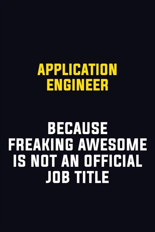 Application Engineer Because Freaking Awesome Is Not An Official Job Title: Motivational Career Pride Quote 6x9 Blank Lined Job Inspirational Notebook (Paperback)