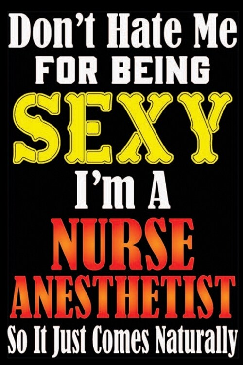 Dont Hate Me For Being Sexy Im A Nurse Anesthetist So It Just Comes Naturally: Dont Hate Me For Being Sexy Im A Nurse Anesthetist So It Just Comes (Paperback)