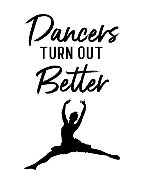 Dancers Turn Out Better: Ballet Gift for People Who Love to Dance - Motivational Saying on Classic Black and White Cover Design - Blank Lined J (Paperback)