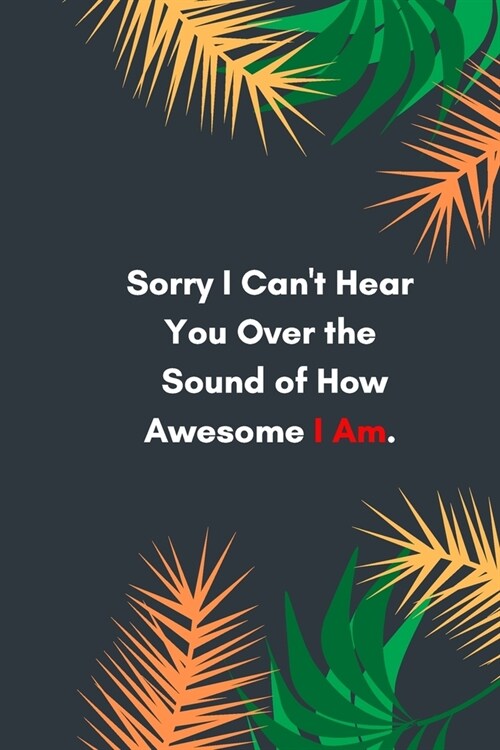 Sorry I Cant Hear You Over the Sound of How Awesome I Am: Lined notebook: Sarcastic Gag Notebook and Journal, Blank Lined, Perfect Gift for Women, Me (Paperback)