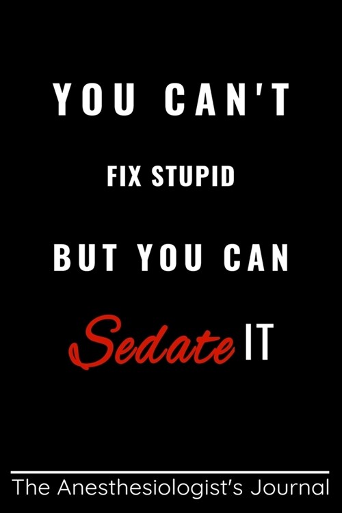 You Cant Fix Stupid But You Can Sedate It: Funny appreciation Gift for Anesthesiologist, Coworker Anesthesiologist Journal/DIARY/planner/organizer, F (Paperback)