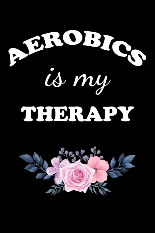Aerobics Is My Therapy: Gifts For Aerobics Instructors - Blank Lined Notebook Journal - (6 x 9 Inches) - 120 Pages (Paperback)