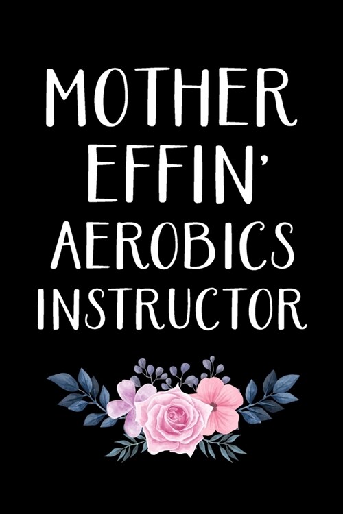 Mother Effin Aerobics Instructor: Gifts For Aerobics Instructors - Blank Lined Notebook Journal - (6 x 9 Inches) - 120 Pages (Paperback)