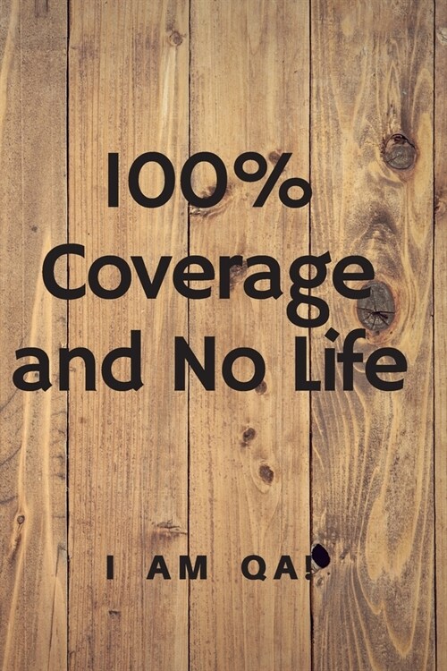100% coverage and no life: Lined Journal, 120 Pages, 6 x 9, Funny gift for QA engineers, Soft Cover (wood), Matte Finish (Paperback)
