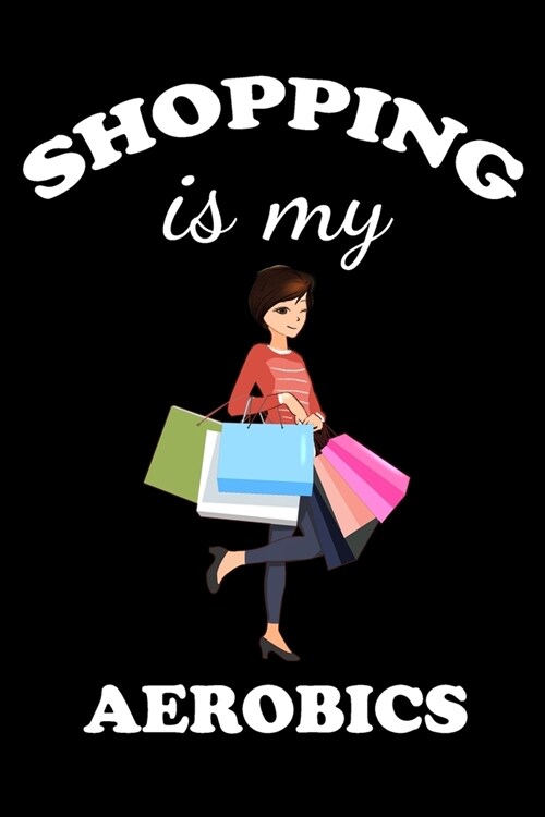 Shopping Is My Aerobics: Gifts For Aerobics Instructors - Blank Lined Notebook Journal - (6 x 9 Inches) - 120 Pages (Paperback)