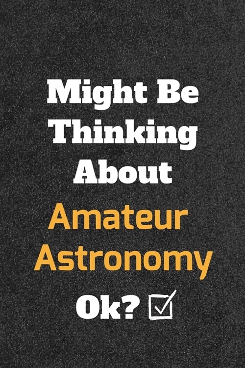 Might Be Thinking About Amateur Astronomyok? Funny /Lined Notebook/Journal Great Office School Writing Note Taking: Lined Notebook/ Journal 120 pages, (Paperback)