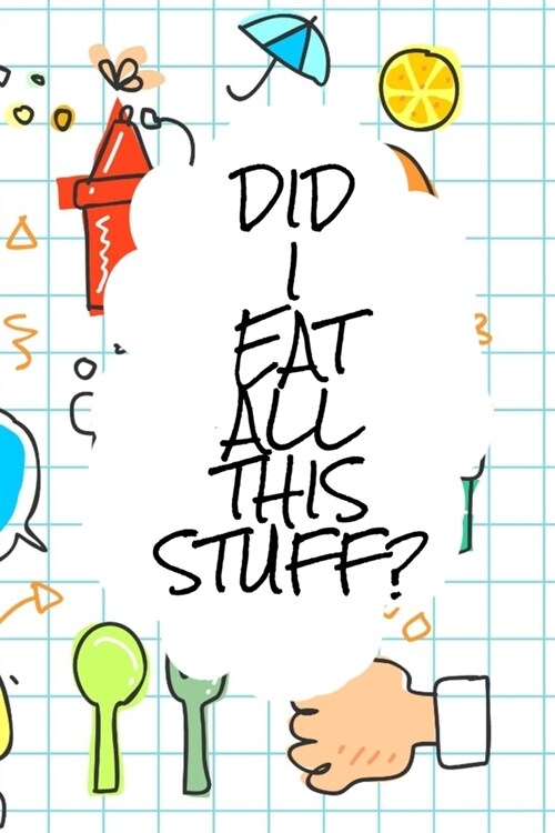 Did I Eat All this Stuff?: Diet Journal A 6 x 9 100 page journal to help you track your progress on your way to a better life (Paperback)