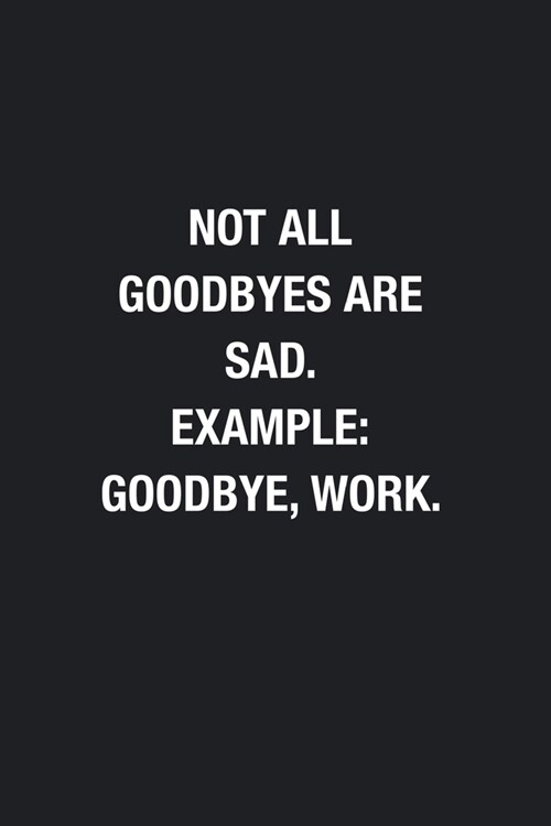 Not All Goodbyes Are Sad. Example: Goodbye, Work.: Blank Lined Journal Notebook, Funny Office Journals to Write in For Women Men (Paperback)