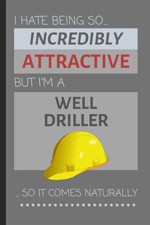 I Hate Being So Incredibly Attractive But Im A Well Driller... So It Comes Naturally: Funny Lined Notebook / Journal Gift Idea for Work (Paperback)