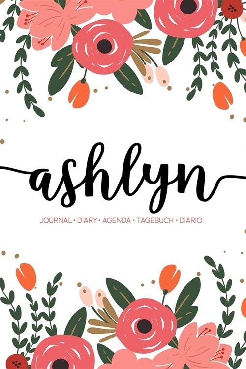 Ashlyn: Journal - Diary - Agenda - Tagebuch - Diario: 150 pages paginas seiten pagine: Modern Florals First Name Notebook in C (Paperback)