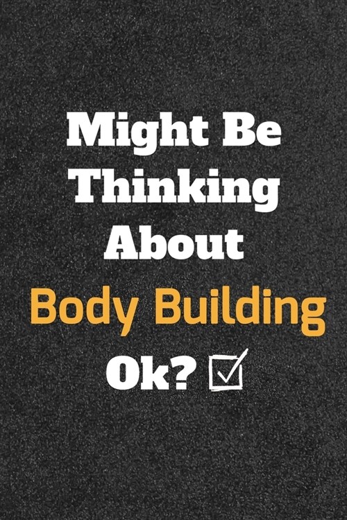 Might Be Thinking About Body Building ok? Funny /Lined Notebook/Journal Great Office School Writing Note Taking: Lined Notebook/ Journal 120 pages, So (Paperback)