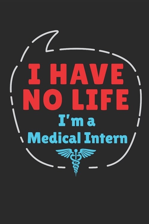 I Have No Life Im A Medical Intern: Medical Intern Journal, Blank Paperback Notebook to Write In, Medical School Graduation Gift, 150 pages, college (Paperback)
