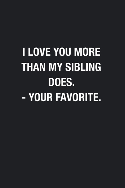 I Love You More Than My Sibling Does. - Your Favorite.: Blank Lined Journal Notebook, Funny Journals to Write In, Gift for Mom Dad (Paperback)