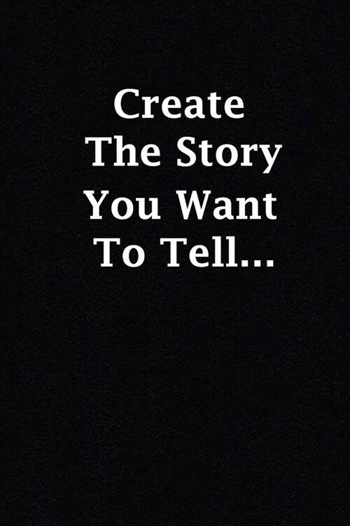 create the story you want to tell...: (Notebook, Diary) 120 Lined Pages Inspirational Quote Notebook To Write In size 6x 9 inches (quote journal) (Paperback)