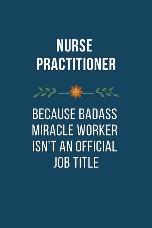 Nurse Practitioner Because Badass Miracle Worker Isnt An Official Job Title: Funny Quotes Notebook Novelty Christmas Gift for Nurse, Inspirational Th (Paperback)