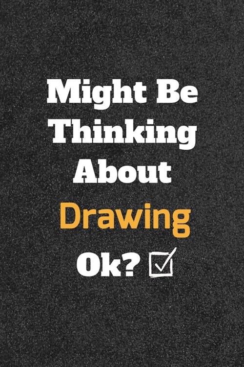 Might Be Thinking About Drawing ok? Funny /Lined Notebook/Journal Great Office School Writing Note Taking: Lined Notebook/ Journal 120 pages, Soft Cov (Paperback)