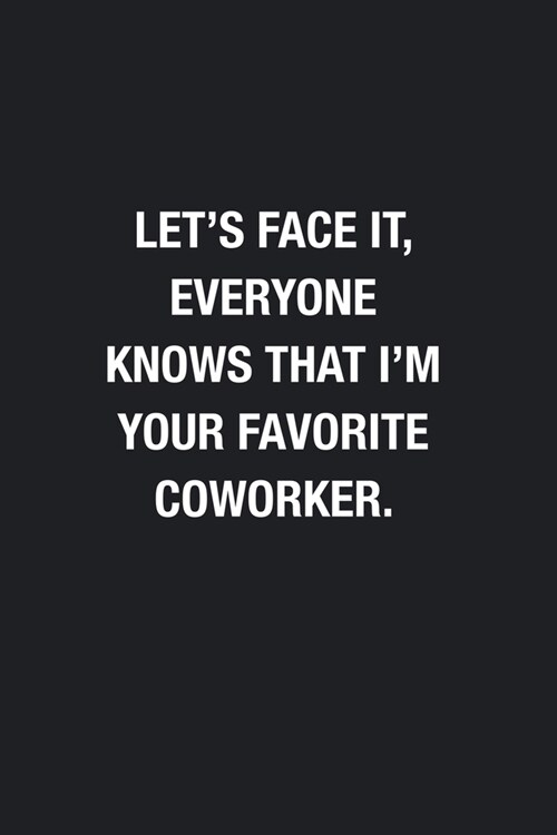 Lets Face It, Everyone Knows That Im Your Favorite Coworker.: Blank Lined Journal Notebook, Funny Office Journals to Write in For Women Men, Gift fo (Paperback)
