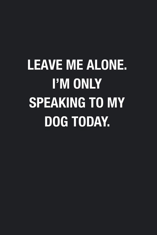 Leave Me Alone. Im Only Speaking To My Dog Today.: Blank Lined Journal Notebook, Funny Office to Write in For Women Men, Gift for Introvert, Dog Love (Paperback)