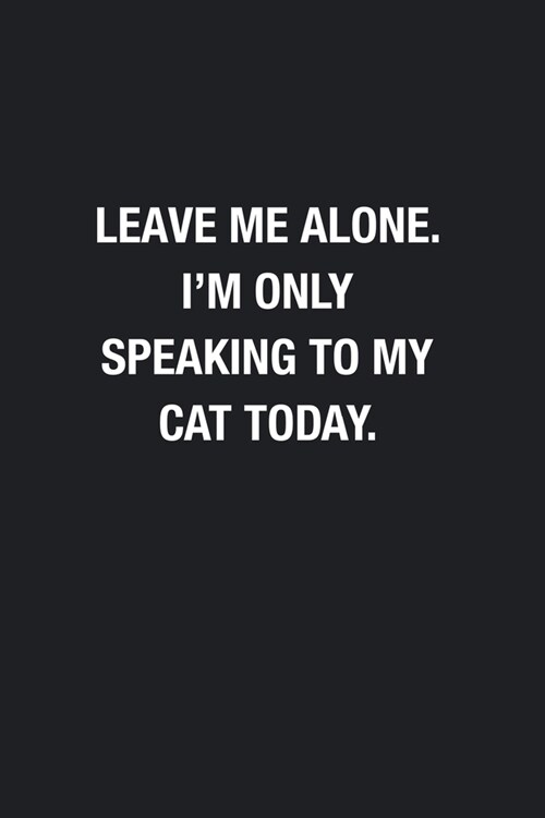 Leave Me Alone. Im Only Speaking To My Cat Today.: Blank Lined Journal Notebook, Funny Office to Write in For Women Men, Gift for Introvert, Cat Love (Paperback)