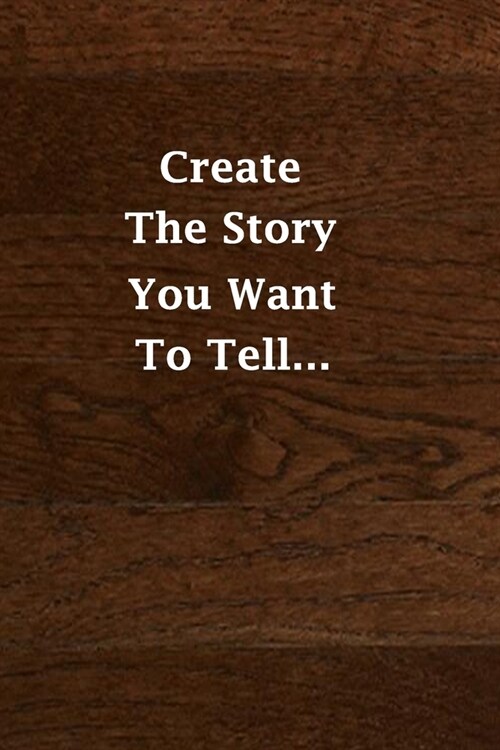 create the story you want to tell...: (Notebook, Diary) 120 Lined Pages Inspirational Quote Notebook To Write In size 6x 9 inches (quote journal) (Paperback)
