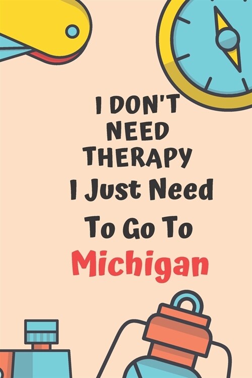 I Dont Need Therapy I Just Need To Go To Michigan: Dot Grid Bullet Travel Notebook/ Journal Funny Gifts For Travellers, Explorers, Campers, Adventure (Paperback)