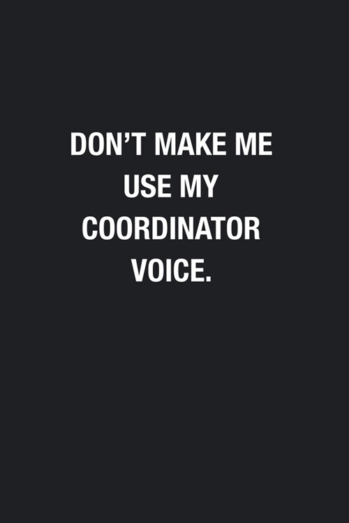 Dont Make Me Use My Coordinator Voice.: Blank Lined Journal Notebook, Funny Office Journals, Gift For Coordinator (Paperback)