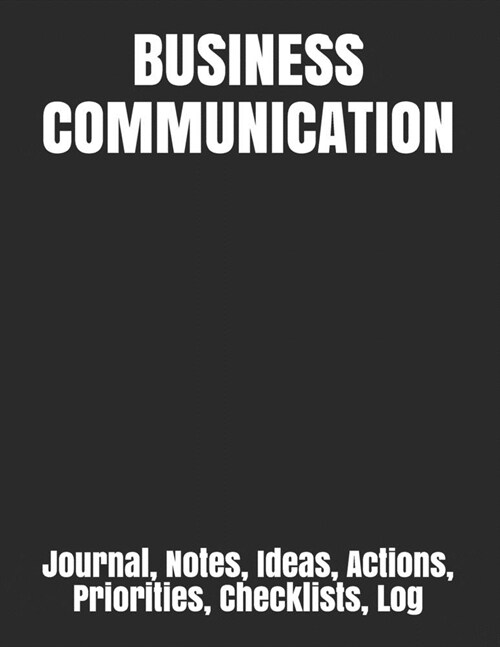 Business Communication: Journal, Notes, Ideas, Actions, Priorities, Checklists, Log (Paperback)