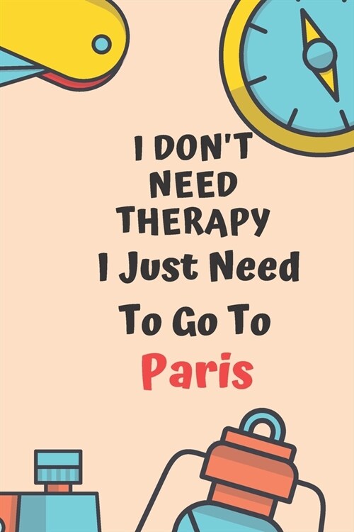 I Dont Need Therapy I Just Need To Go To Paris: Dot Grid Bullet Travel Notebook/ Journal Funny Gifts For Travellers, Explorers, Campers, Adventure To (Paperback)