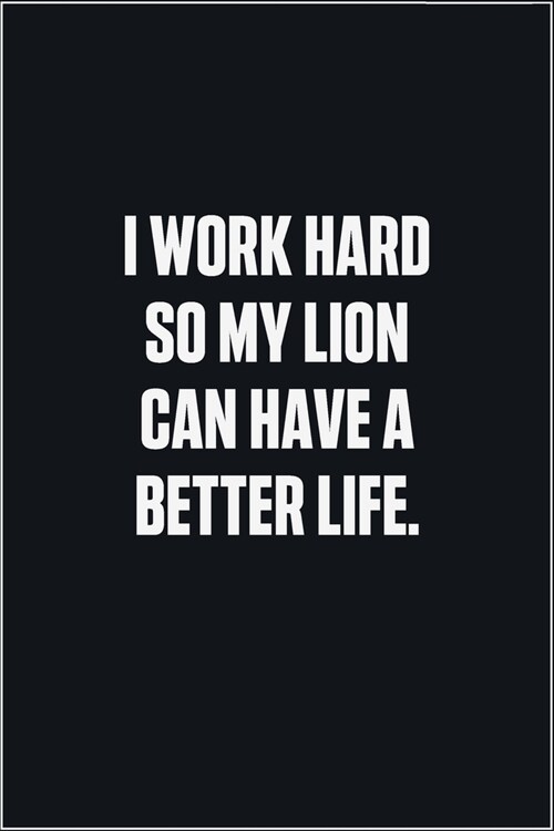 I Work Hard So My Lion Can Have A Better Life: (Funny Journal Gift for Animal Owners and Lovers) blank Lined Notebook (Paperback)