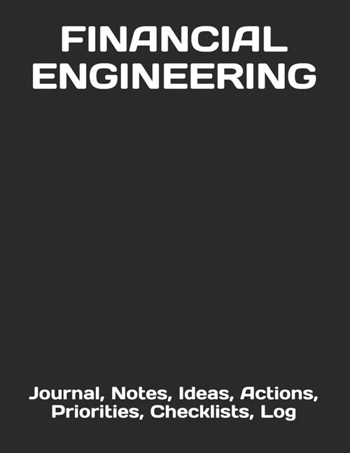 Financial Engineering: Journal, Notes, Ideas, Actions, Priorities, Checklists, Log (Paperback)