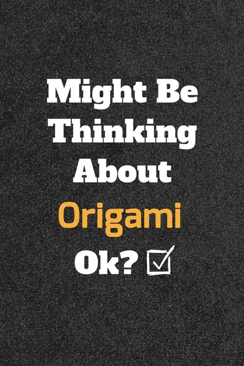 Might Be Thinking About Origami ok? Funny /Lined Notebook/Journal Great Office School Writing Note Taking: Lined Notebook/ Journal 120 pages, Soft Cov (Paperback)