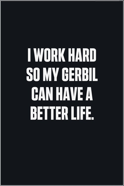 I Work Hard So My Gerbil Can Have A Better Life: (Funny Journal Gift for Animal Owners and Lovers) blank Lined Notebook (Paperback)