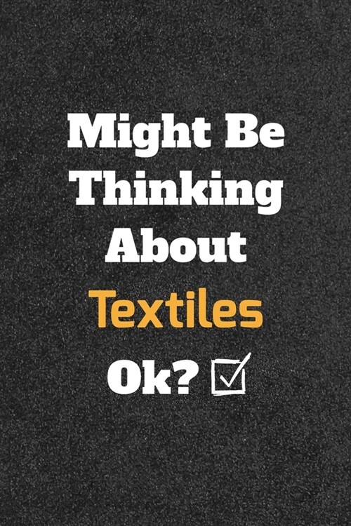 Might Be Thinking About Textiles ok? Funny /Lined Notebook/Journal Great Office School Writing Note Taking: Lined Notebook/ Journal 120 pages, Soft Co (Paperback)