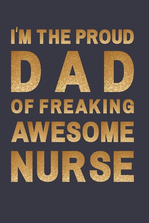 Im a proud dad of freaking awesome nurse: Blank Lined Journal Notebook A Cute funny notebook/ gag gift (Paperback)