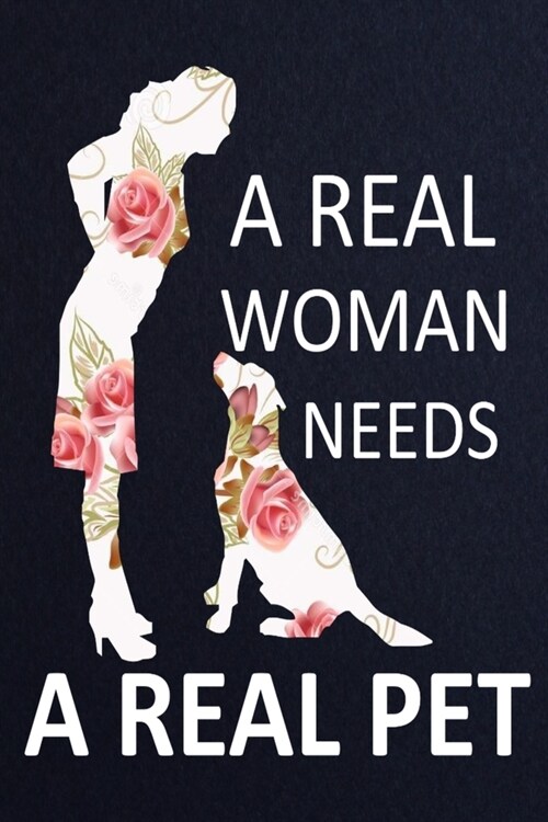 A Real Woman Needs A Real Pet: Dog Lovers Journal notebook, Lined notebook.Birth day Gifts to Write In for Dog Lovers. (Paperback)