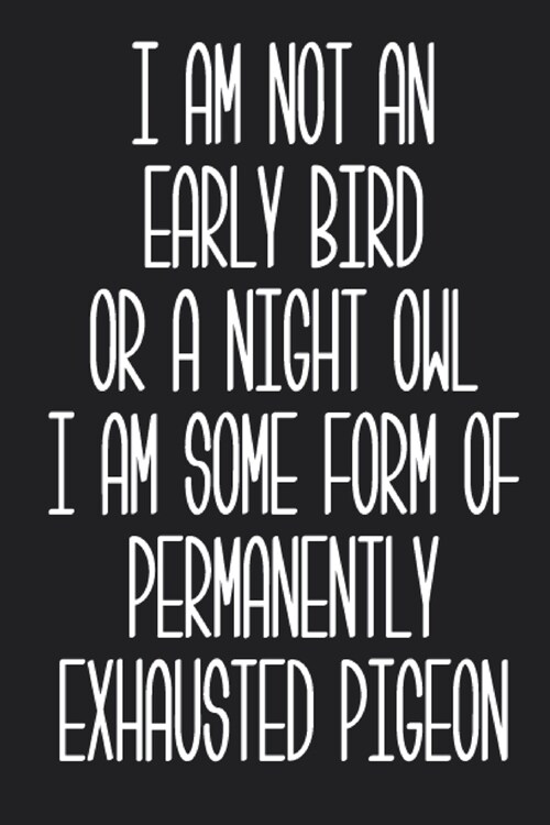 I am not an early bird or a night owl I am some form of permanently exhausted pigeon Journal (Paperback)