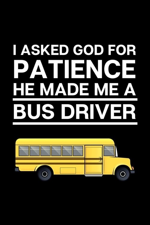 I asked god for patience he made me a bus driver: 100 Pages (6 x 9) Blank Lined Bus driver Journal, Notebook, Durable Soft Cover, Matte Finish, Make (Paperback)