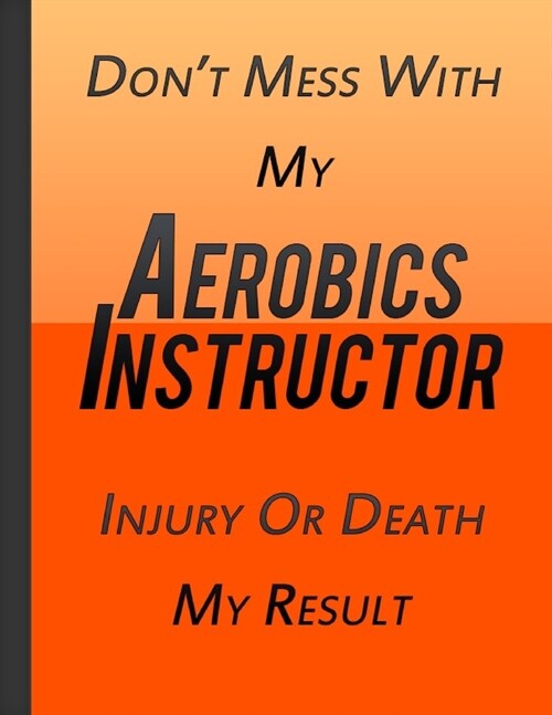 Do Not Mess With My Aerobics Instructor Injury Or Death My Result: Journal and Hand Note Thanksgiving And Christmas Gift For Aerobics Instructor Orang (Paperback)