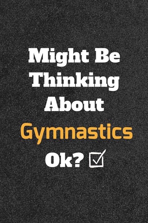 Might Be Thinking About Gymnastics ok? Funny /Lined Notebook/Journal Great Office School Writing Note Taking: Lined Notebook/ Journal 120 pages, Soft (Paperback)